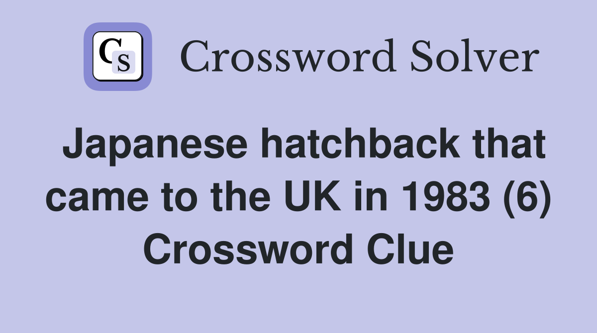 Japanese hatchback that came to the UK in 1983 (6) Crossword Clue